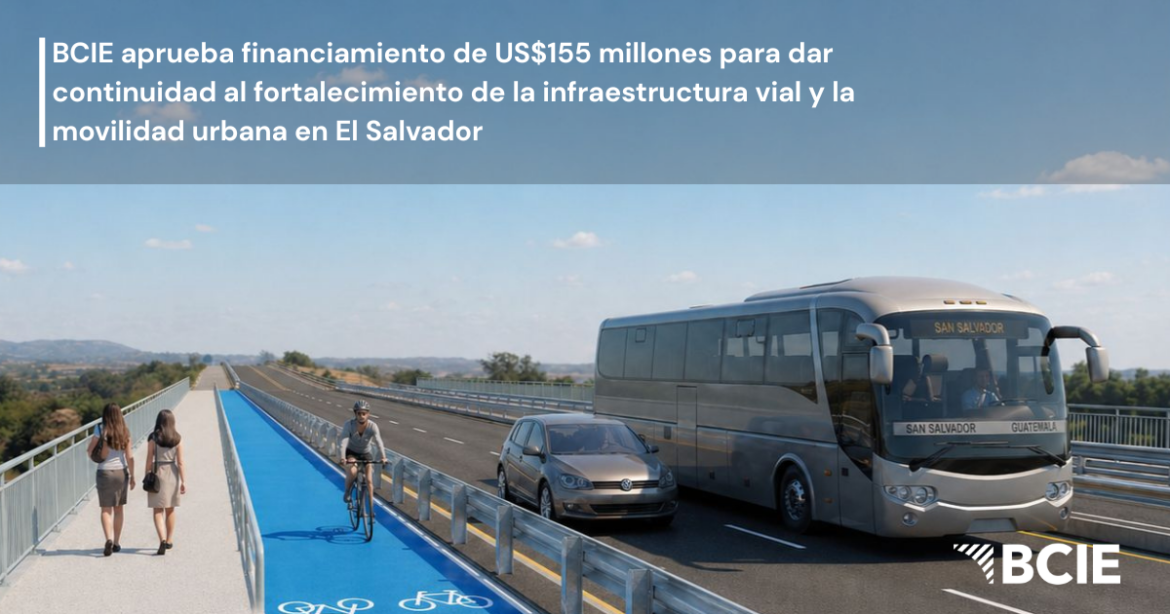 BCIE aprueba financiamiento de US$155 millones para dar continuidad al fortalecimiento de la infraestructura vial y la movilidad urbana en El Salvador